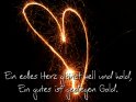 Ein edles Herz glänzt hell und hold, 
 Ein gutes ist gediegen Gold.