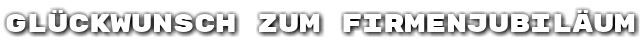 Gl�ckwunsch zum Firmenjubil�um