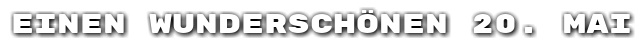 Einen wundersch�nen 20. Mai