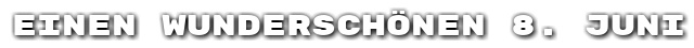 Einen wundersch�nen 8. Juni
