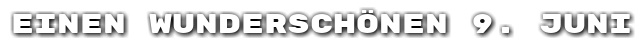 Einen wundersch�nen 9. Juni