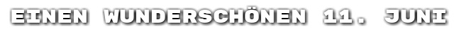 Einen wundersch�nen 11. Juni