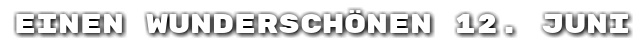 Einen wundersch�nen 12. Juni