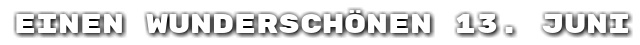 Einen wundersch�nen 13. Juni