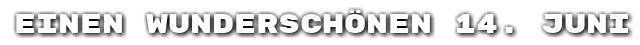 Einen wundersch�nen 14. Juni