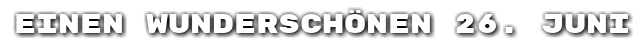 Einen wundersch�nen 26. Juni