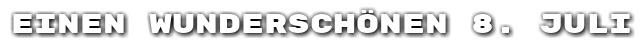Einen wundersch�nen 8. Juli
