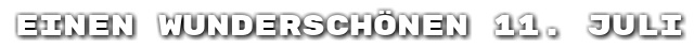 Einen wundersch�nen 11. Juli