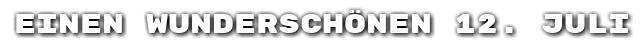 Einen wundersch�nen 12. Juli