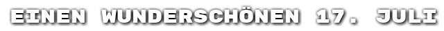 Einen wundersch�nen 17. Juli