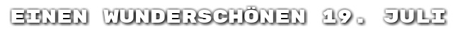 Einen wundersch�nen 19. Juli