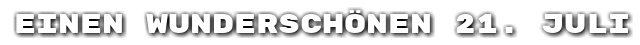 Einen wundersch�nen 21. Juli