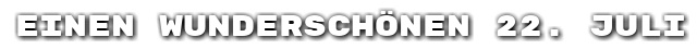 Einen wundersch�nen 22. Juli