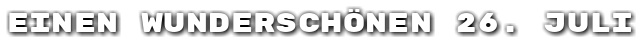 Einen wundersch�nen 26. Juli