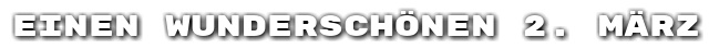 Einen wundersch�nen 2. M�rz
