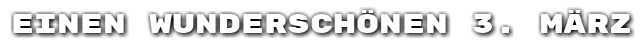 Einen wundersch�nen 3. M�rz