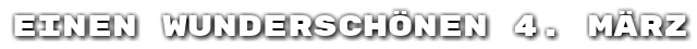 Einen wundersch�nen 4. M�rz
