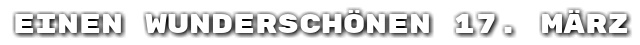 Einen wundersch�nen 17. M�rz