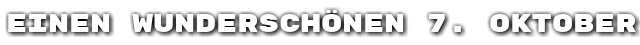Einen wundersch�nen 7. Oktober