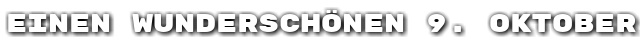 Einen wundersch�nen 9. Oktober