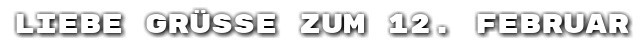 Liebe Gr��e zum 12. Februar