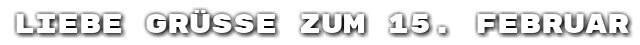 Liebe Gr��e zum 15. Februar