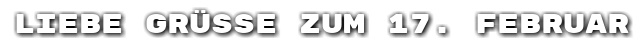 Liebe Gr��e zum 17. Februar
