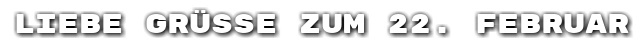 Liebe Gr��e zum 22. Februar