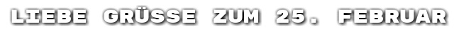 Liebe Gr��e zum 25. Februar
