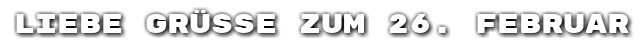 Liebe Gr��e zum 26. Februar