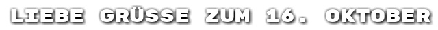 Liebe Gr��e zum 16. Oktober