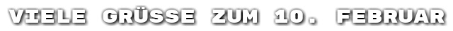 Viele Gr��e zum 10. Februar
