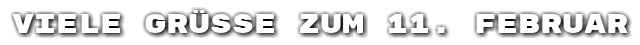 Viele Gr��e zum 11. Februar