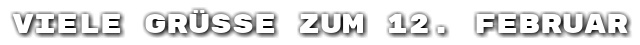 Viele Gr��e zum 12. Februar