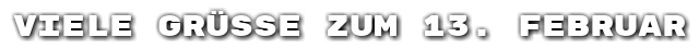 Viele Gr��e zum 13. Februar