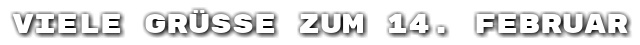 Viele Gr��e zum 14. Februar