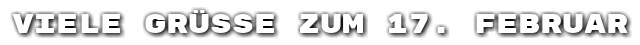Viele Gr��e zum 17. Februar