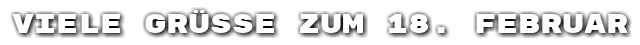 Viele Gr��e zum 18. Februar