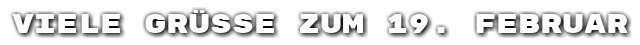 Viele Gr��e zum 19. Februar