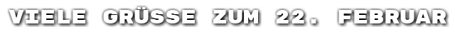 Viele Gr��e zum 22. Februar