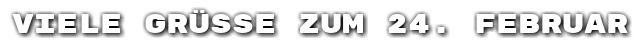 Viele Gr��e zum 24. Februar