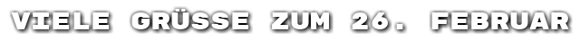 Viele Gr��e zum 26. Februar