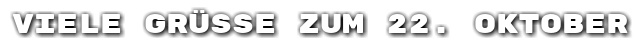 Viele Gr��e zum 22. Oktober