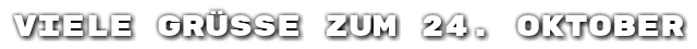 Viele Gr��e zum 24. Oktober