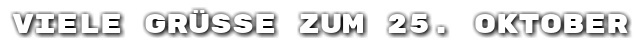 Viele Gr��e zum 25. Oktober