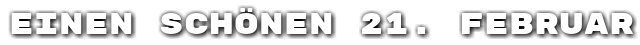 Einen sch�nen 21. Februar