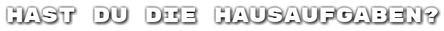 Hast du die Hausaufgaben?
