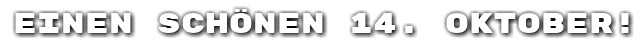 Einen sch�nen 14. Oktober!