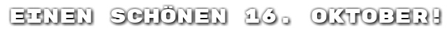 Einen sch�nen 16. Oktober!