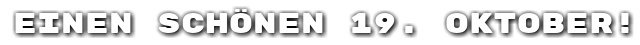 Einen sch�nen 19. Oktober!